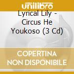 Lyrical Lily - Circus He Youkoso (3 Cd) cd