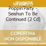 Poppin'Party - Seishun To Be Continued (2 Cd) cd