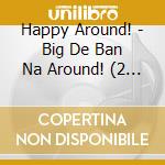 Happy Around! - Big De Ban Na Around! (2 Cd) cd