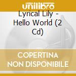 Lyrical Lily - Hello World (2 Cd) cd
