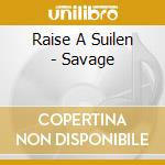 Raise A Suilen - Savage cd