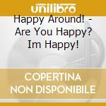 Happy Around! - Are You Happy? Im Happy! cd