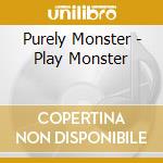Purely Monster - Play Monster cd musicale