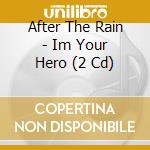 After The Rain - Im Your Hero (2 Cd) cd