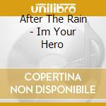 After The Rain - Im Your Hero cd