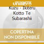 Kuzu - Ikiteru Kotto Te Subarashii cd