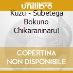 Kuzu - Subetega Bokuno Chikaraninaru! cd