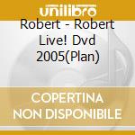 Robert - Robert Live! Dvd 2005(Plan) cd
