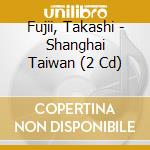 Fujii, Takashi - Shanghai Taiwan (2 Cd) cd