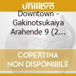 Downtown - Gakinotsukaiya Arahende 9 (2 Cd) cd musicale di Downtown