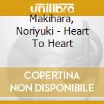 Makihara, Noriyuki - Heart To Heart cd musicale di Makihara, Noriyuki