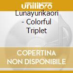 Lunayurikaori - Colorful Triplet cd