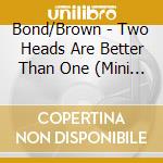 Bond/Brown - Two Heads Are Better Than One (Mini Lp Sleeve) cd musicale di BOND & BROWN