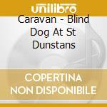 Caravan - Blind Dog At St Dunstans cd musicale di Caravan