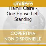 Hamill Claire - One House Left Standing cd