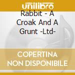 Rabbit - A Croak And A Grunt -Ltd- cd musicale di Rabbit