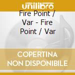 Fire Point / Var - Fire Point / Var cd musicale di Fire Point / Var