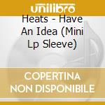 Heats - Have An Idea (Mini Lp Sleeve) cd musicale di Heats