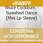 Bruce Cockburn - Sunwheel Dance (Mini Lp Sleeve) cd musicale di Bruce Cockburn