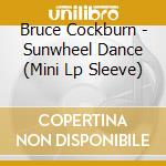Bruce Cockburn - Sunwheel Dance (Mini Lp Sleeve) cd