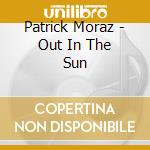 Patrick Moraz - Out In The Sun cd musicale di Patrick Moraz