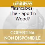 Flashcubes, The - Sportin Wood? cd
