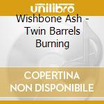Wishbone Ash - Twin Barrels Burning cd
