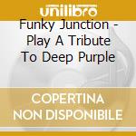 Funky Junction - Play A Tribute To Deep Purple cd