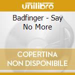 Badfinger - Say No More cd musicale di Badfinger