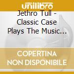 Jethro Tull - Classic Case Plays The Music Of cd musicale di Jethro Tull