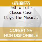 Jethro Tull - Classic Case Plays The Music Of cd