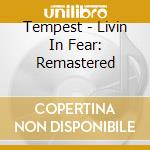 Tempest - Livin In Fear: Remastered cd musicale di Tempest