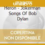 Heron - Jokerman Songs Of Bob Dylan cd musicale di Heron