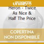 Heron - Twice As Nice & Half The Price cd