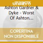 Ashton Gardner & Dyke - Worst Of Ashton Gardner & Dyke cd musicale di Ashton Gardner & Dyke