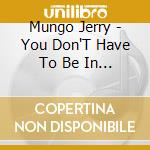Mungo Jerry - You Don'T Have To Be In The Army cd musicale di Mungo Jerry