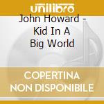 John Howard - Kid In A Big World cd