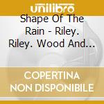 Shape Of The Rain - Riley. Riley. Wood And Waggett cd