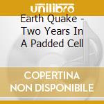 Earth Quake - Two Years In A Padded Cell cd