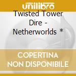 Twisted Tower Dire - Netherworlds * cd