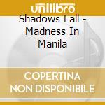 Shadows Fall - Madness In Manila cd musicale di Shadows Fall