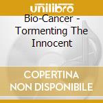Bio-Cancer - Tormenting The Innocent cd