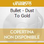 Bullet - Dust To Gold cd