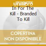 In For The Kill - Branded To Kill cd