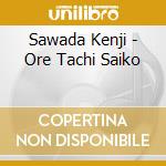 Sawada Kenji - Ore Tachi Saiko cd