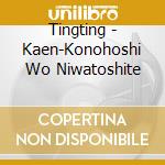 Tingting - Kaen-Konohoshi Wo Niwatoshite cd