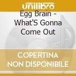 Egg Brain - What'S Gonna Come Out cd