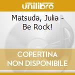 Matsuda, Julia - Be Rock! cd