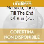Matsuda, Juria - Till The End Of Run (2 Cd) cd