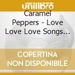 Caramel Peppers - Love Love Love Songs 3 cd